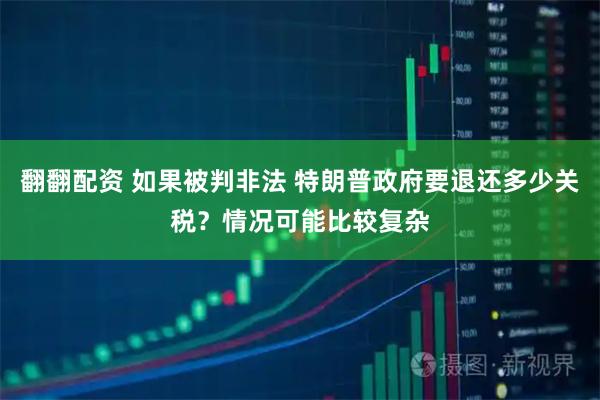 翻翻配资 如果被判非法 特朗普政府要退还多少关税？情况可能比较复杂