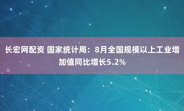 长宏网配资 国家统计局：8月全国规模以上工业增加值同比增长5.2%