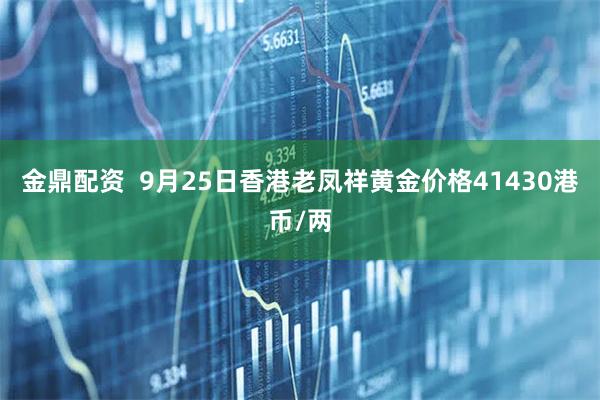 金鼎配资  9月25日香港老凤祥黄金价格41430港币/两