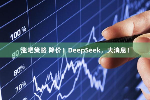 涨吧策略 降价！DeepSeek，大消息！