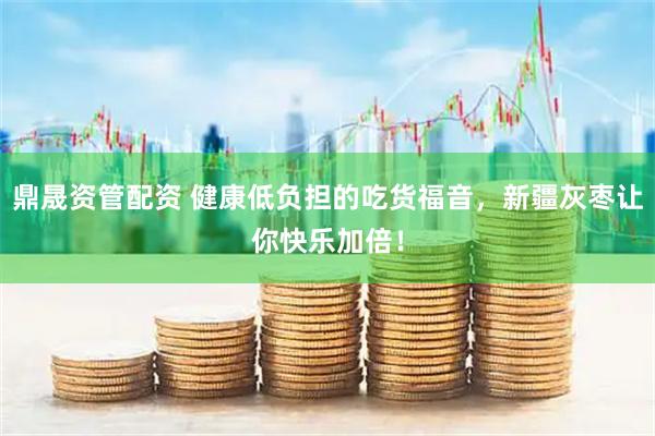 鼎晟资管配资 健康低负担的吃货福音，新疆灰枣让你快乐加倍！