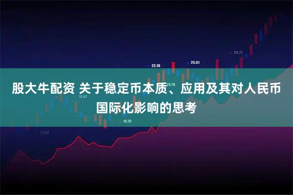 股大牛配资 关于稳定币本质、应用及其对人民币国际化影响的思考