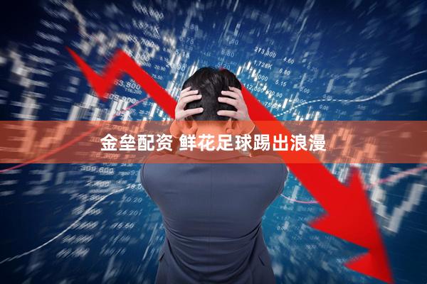 金垒配资 鲜花足球踢出浪漫