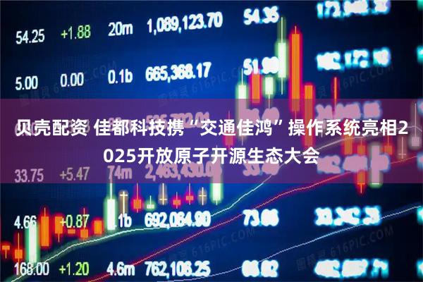 贝壳配资 佳都科技携“交通佳鸿”操作系统亮相2025开放原子开源生态大会