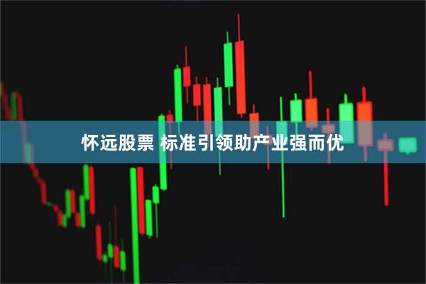 怀远股票 标准引领助产业强而优