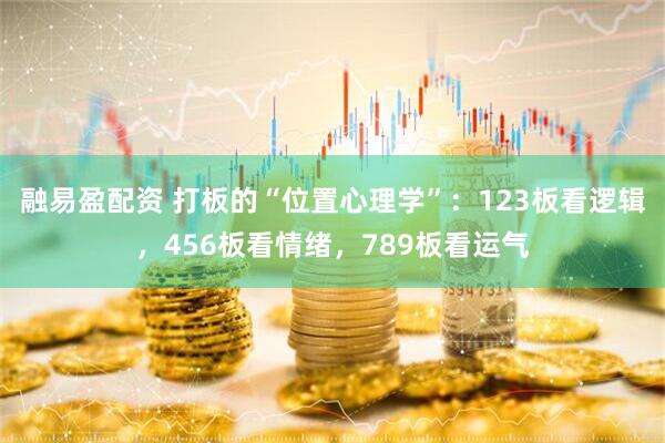 融易盈配资 打板的“位置心理学”：123板看逻辑，456板看情绪，789板看运气