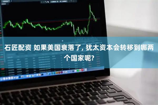 石匠配资 如果美国衰落了, 犹太资本会转移到哪两个国家呢?